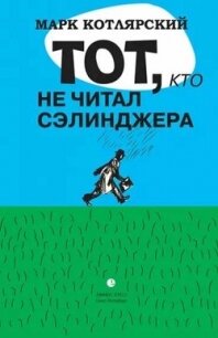 Тот, кто не читал Сэлинджера: Новеллы - Котлярский Марк