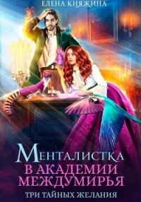 Менталистка в Академии Междумирья. Три тайных желания - Княжина Елена