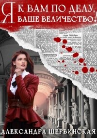 Я к вам по делу, ваше величество! - Шервинская Александра Юрьевна "Алекс"