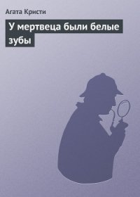 У мертвеца были белые зубы - Кристи Агата