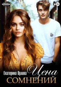 Цена сомнений - Орлова Екатерина Марковна
