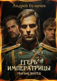 Егерь императрицы. Гвардия, вперёд! - Булычев Андрей Алексеевич