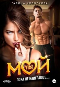 Ты мой! Пока не наиграюсь… - Колоскова Галина