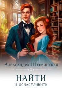 Найти и осчастливить - Шервинская Александра Юрьевна "Алекс"