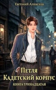Петля, Кадетский корпус. Книга тринадцатая (СИ) - Алексеев Евгений Артемович
