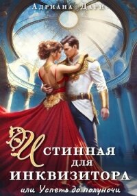 Истинная для инквизитора, или Успеть до полуночи - Дари Адриана