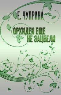 Орхидеи еще не зацвели (СИ) - Чуприна Евгения