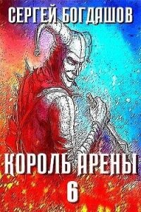 Король арены 6 (СИ) - Богдашов Сергей Александрович