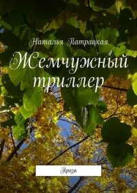 Жемчужный триллер. Проза - Патрацкая Наталья Владимировна