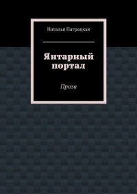 Янтарный портал. Проза - Патрацкая Наталья Владимировна