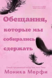 Обещания, которые мы собирались сдержать (ЛП) - Мерфи Моника