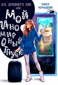 И.О. Древнего Зла, или мой иномирный отпуск (СИ) - Чернышова Алиса
