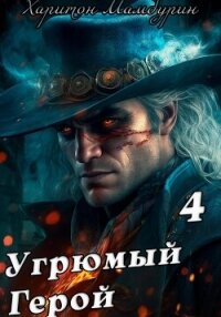 Угрюмый герой. Книга четвертая - Мамбурин Харитон Байконурович