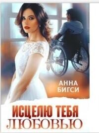 Исцелю тебя любовью (СИ) - Бигси Анна