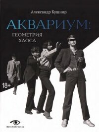 Аквариум. Геометрия хаоса - Кушнир Александр