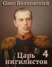Царь нигилистов 4 (СИ) - Волховский Олег
