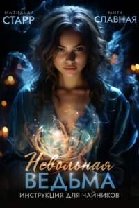 Невольная ведьма. Инструкция для чайников - Старр Матильда