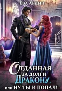 Отданная за долги дракону, или Ну ты и попал&#33; (СИ) - Ардин Ева