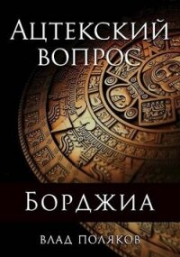 Ацтекский вопрос (СИ) - Поляков Владимир "Цепеш"