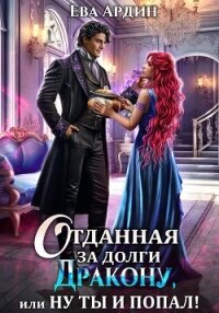Отданная за долги дракону, или Ну ты и попал! - Ардин Ева