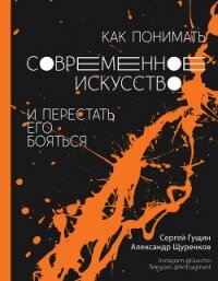 Как понимать современное искусство и перестать его бояться - Гущин Сергей