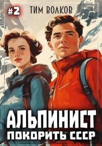 Альпинист. Покорить СССР. Книга 2 - Волков Тим