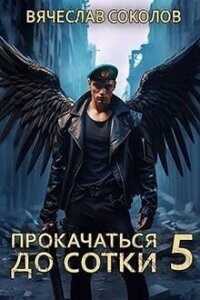 Прокачаться до сотки 5 (СИ) - Соколов Вячеслав Иванович