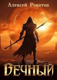 Вечный. Книга I (СИ) - Рокотов Алексей