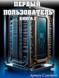 Первый пользователь. Книга 2 (СИ) - Сластин Артем