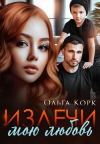 Излечи мою любовь - Корк Ольга