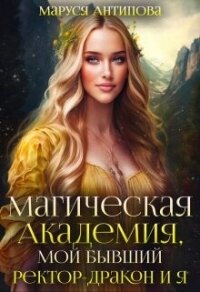Магическая Академия, мой бывший ректор-дракон и я (СИ) - Антипова Маруся