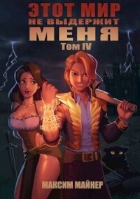 Этот мир не выдержит меня. Том 4 (СИ) - Майнер Максим