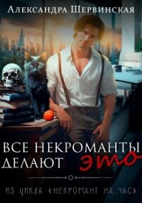Все некроманты делают это - Шервинская Александра Юрьевна "Алекс"