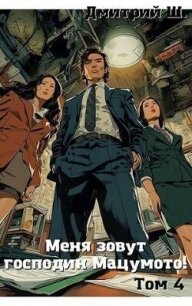 Меня зовут господин Мацумото&#33; Том 4 (СИ) - Ш. Дмитрий