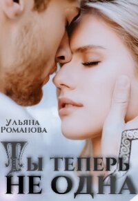 Ты теперь не одна (СИ) - Романова Ульяна "Ульяна Романова"
