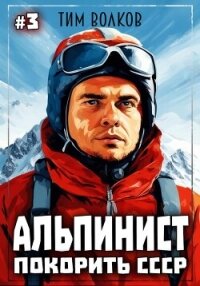 Альпинист. Покорить СССР. Книга 3 - Волков Тим