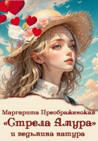 «Стрела Амура» и ведьмина натура - Преображенская Маргарита