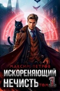 Искореняющий нечисть. Том 1 (СИ) - Петров Максим Николаевич