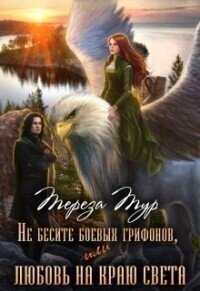 Не бесите боевых грифонов, или любовь на краю света (СИ) - Тур Тереза