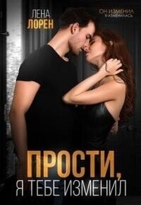 Прости, я тебе изменил (СИ) - Лорен Лена