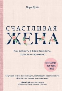 Счастливая жена. Как вернуть в брак близость, страсть и гармонию - Дойл Лора