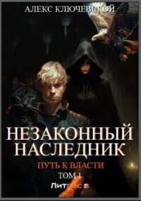Незаконный наследник. Путь к власти. Том 1 - Ключевской (Лёха) Алекс