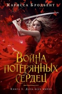 Война потерянных сердец. Книга 1. Дочь всех миров - Бродбент Карисса