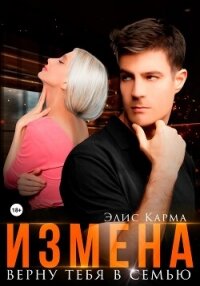 Измена. Верну тебя в семью - Карма Элис