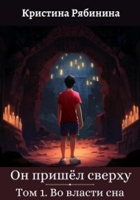 Он пришёл сверху. Том I. Во власти сна - Рябинина Кристина