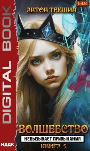 Волшебство не вызывает привыкания. Книга 5 - Текшин Антон