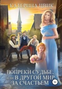 Вопреки судьбе, или В другой мир за счастьем - Цвик Катерина Александровна