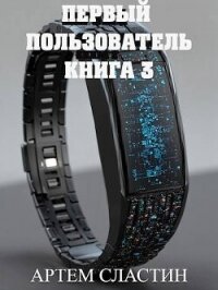 Первый пользователь. Книга 3 (СИ) - Сластин Артем