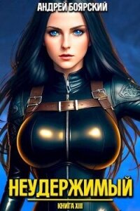 Неудержимый. Книга XIV (СИ) - Боярский Андрей