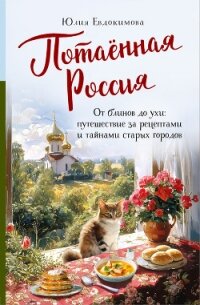 Потаённая Россия. От блинов до ухи: путешествие за рецептами и тайнами старых городов - Евдокимова Юлия